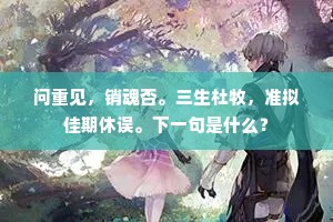 问重见，销魂否。三生杜牧，准拟佳期休误。下一句是什么？