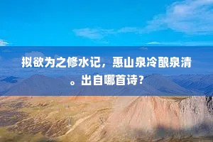 拟欲为之修水记，惠山泉冷酿泉清。出自哪首诗？