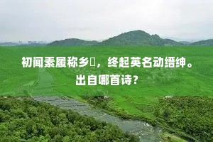 初闻素履称乡闬，终起英名动缙绅。出自哪首诗？