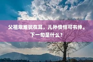 父祖艰难犹在耳，儿孙愤悱可书绅。下一句是什么？