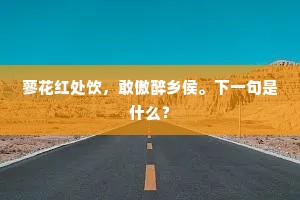 蓼花红处饮，敢傲醉乡侯。下一句是什么？