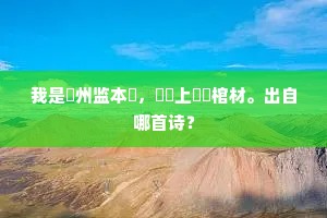 我是蘇州监本獃，與爺上壽獻棺材。出自哪首诗？