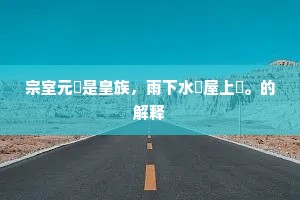 宗室元來是皇族，雨下水從屋上來。的解释