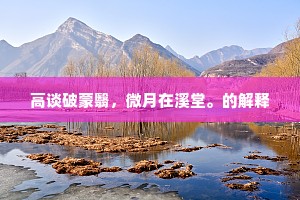 高谈破蒙翳，微月在溪堂。的解释