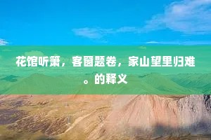 花馆听箫，客窗题卷，家山望里归难。的释义