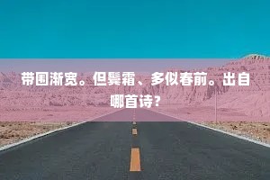 带围渐宽。但鬓霜、多似春前。出自哪首诗？