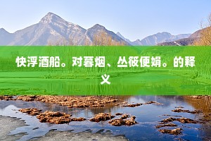 快浮酒船。对暮烟、丛筱便娟。的释义