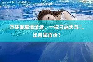 万杯春覆酒遗老，一枕日高天与閒。出自哪首诗？