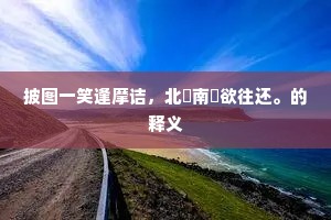 披图一笑逢摩诘，北沜南垞欲往还。的释义