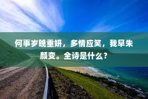 何事岁晚重妍，多情应笑，我早朱颜变。全诗是什么？