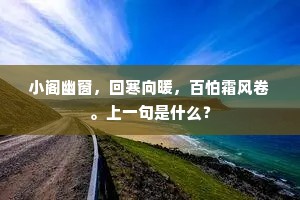 小阁幽窗，回寒向暖，百怕霜风卷。上一句是什么？