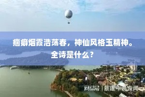 痼癖烟霞浩荡春，神仙风格玉精神。全诗是什么？