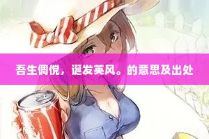 吾生倜傥，诞发英风。的意思及出处