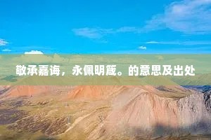 敬承嘉诲，永佩明箴。的意思及出处