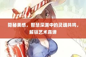 隐秘美感，智慧深渊中的灵魂共鸣，解锁艺术真谛