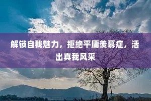 解锁自我魅力，拒绝平庸羡慕症，活出真我风采