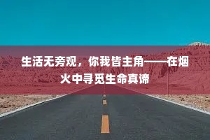 生活无旁观，你我皆主角——在烟火中寻觅生命真谛