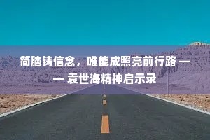 简脑铸信念，唯能成照亮前行路 —— 袁世海精神启示录