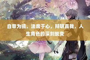 自审为镜，法度于心，辩明真我，人生角色的深刻蜕变