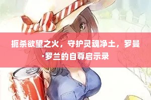 扼杀欲望之火，守护灵魂净土，罗曼·罗兰的自尊启示录