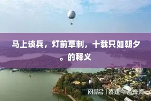 马上谈兵，灯前草制，十载只如朝夕。的释义
