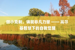 微小克制，铸就非凡力量 —— 高尔基智慧下的自我觉醒