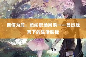 自信为舵，勇闯职场风浪——鲁迅箴言下的生活航标