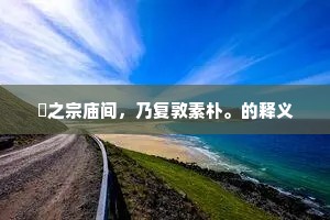 寘之宗庙间，乃复敦素朴。的释义