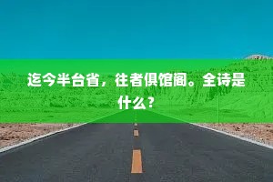迄今半台省，往者俱馆阁。全诗是什么？