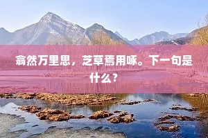 翕然万里思，芝草焉用啄。下一句是什么？