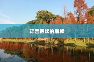 轹釜待炊的解释