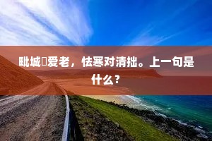 毗城癡爱老，怯寒对清拙。上一句是什么？
