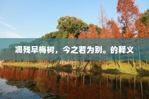 凋残早梅树,今之若为别。的释义 凋残早梅树,今之若为别。的释义