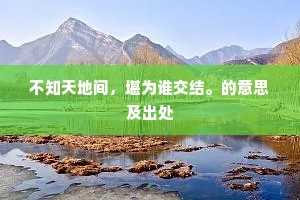 不知天地间，堪为谁交结。的意思及出处
