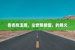 吾名在玉简,尘世那能留。的释义 吾名在玉简,尘世那能留。的释义