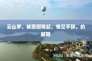 云山梦,被画图唤起,情见乎辞。的解释 云山梦,被画图唤起,情见乎辞。的解释