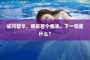 试问韶华，樽前若个情浓。下一句是什么？