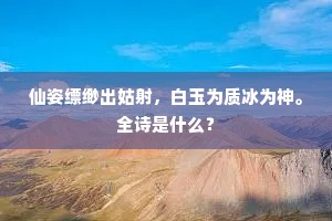 仙姿缥缈出姑射，白玉为质冰为神。全诗是什么？