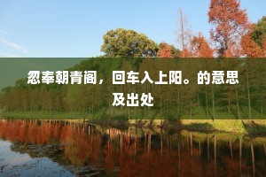 忽奉朝青阁，回车入上阳。的意思及出处