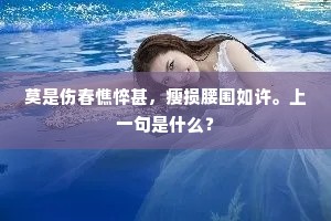莫是伤春憔悴甚,瘦损腰围如许。上一句是什么? 莫是伤春憔悴甚,瘦损腰围如许。上一句是什么?