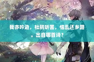 我亦吟边,杜鹃听罢,恼乱还乡路。出自哪首诗? 我亦吟边,杜鹃听罢,恼乱还乡路。出自哪首诗?