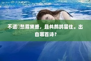 不遣閒愁眉黛蹙，且共鹧鸪留住。出自哪首诗？