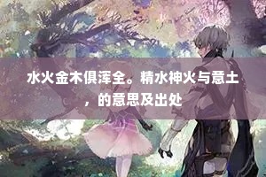 水火金木俱浑全。精水神火与意土，的意思及出处