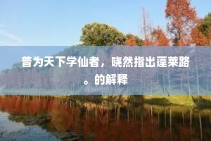 普为天下学仙者，晓然指出蓬莱路。的解释