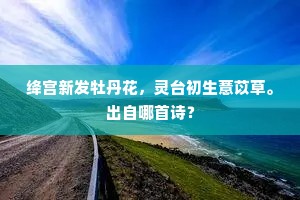 绛宫新发牡丹花，灵台初生薏苡草。出自哪首诗？