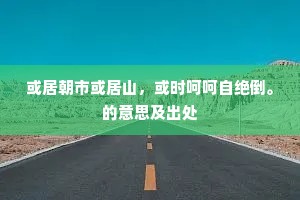或居朝市或居山，或时呵呵自绝倒。的意思及出处