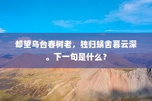 却望乌台春树老，独归蜗舍暮云深。下一句是什么？