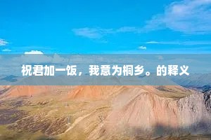 祝君加一饭，我意为桐乡。的释义