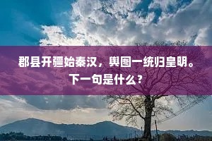 郡县开疆始秦汉，舆图一统归皇明。下一句是什么？