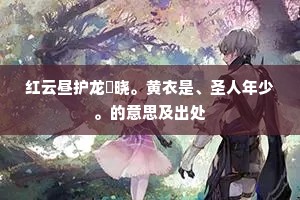 红云昼护龙旂晓。黄衣是、圣人年少。的意思及出处